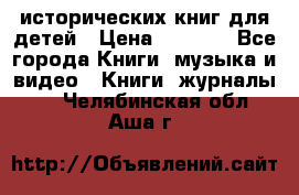 12 исторических книг для детей › Цена ­ 2 000 - Все города Книги, музыка и видео » Книги, журналы   . Челябинская обл.,Аша г.